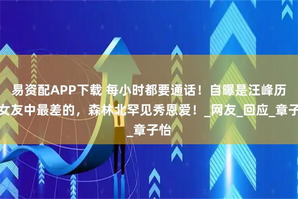 易资配APP下载 每小时都要通话!自曝是汪峰历任女友中最差的,森林北罕见秀恩爱!_网友_回应_章子怡