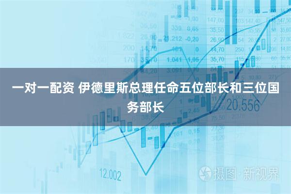 一对一配资 伊德里斯总理任命五位部长和三位国务部长