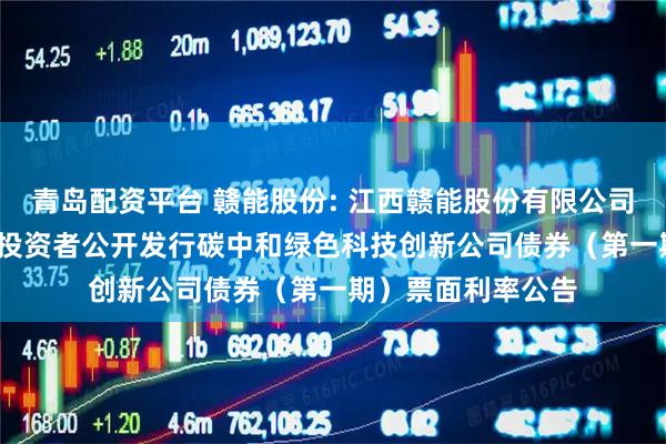 青岛配资平台 赣能股份: 江西赣能股份有限公司2025年面向专业投资者公开发行碳中和绿色科技创新公司债券（第一期）票面利率公告