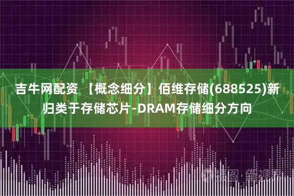 吉牛网配资 【概念细分】佰维存储(688525)新归类于存储芯片-DRAM存储细分方向
