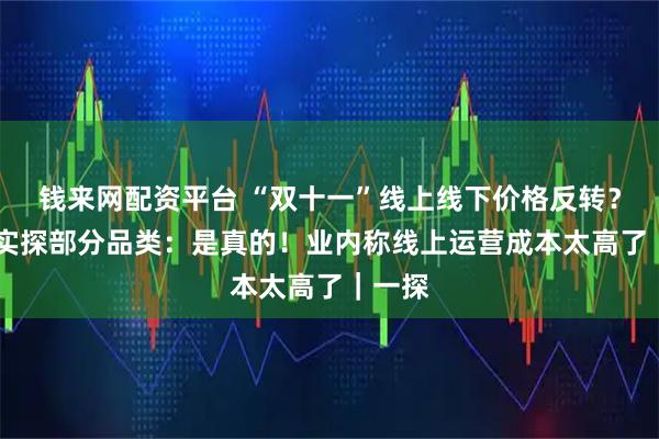 钱来网配资平台 “双十一”线上线下价格反转？ 记者实探部分品类：是真的！业内称线上运营成本太高了｜一探