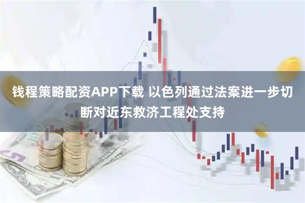 钱程策略配资APP下载 以色列通过法案进一步切断对近东救济工程处支持