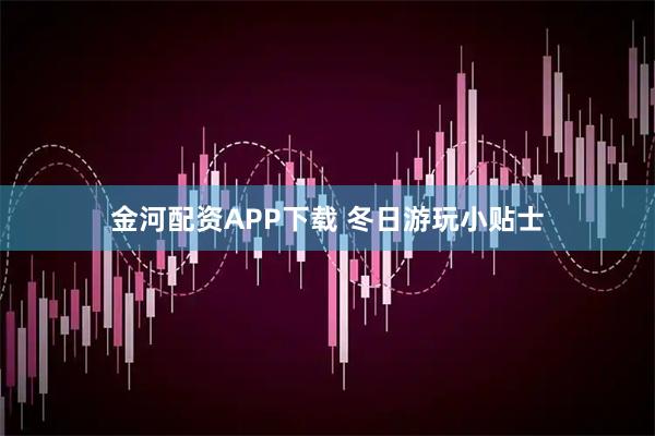 金河配资APP下载 冬日游玩小贴士