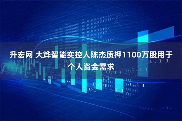 升宏网 大烨智能实控人陈杰质押1100万股用于个人资金需求