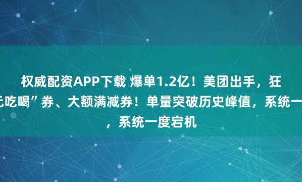 权威配资APP下载 爆单1.2亿！美团出手，狂撒“0元吃喝”券、大额满减券！单量突破历史峰值，系统一度宕机