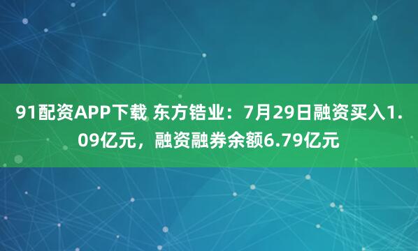 91配资APP下载 东方锆业：7月29日融资买入1.09亿元，融资融券余额6.79亿元
