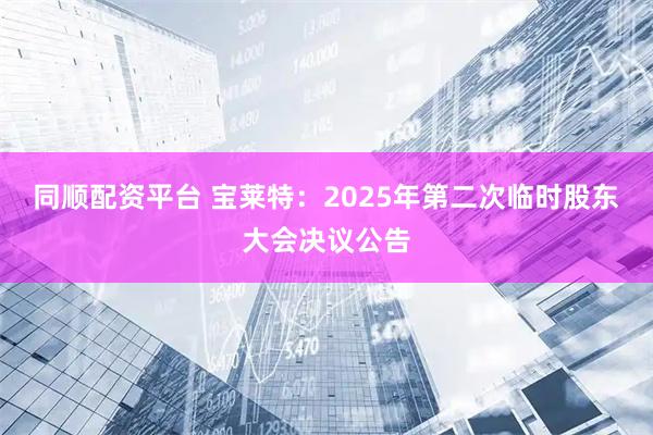同顺配资平台 宝莱特：2025年第二次临时股东大会决议公告