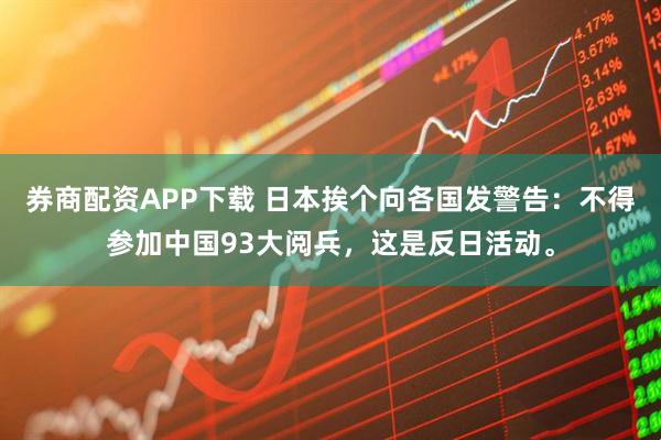 券商配资APP下载 日本挨个向各国发警告：不得参加中国93大阅兵，这是反日活动。