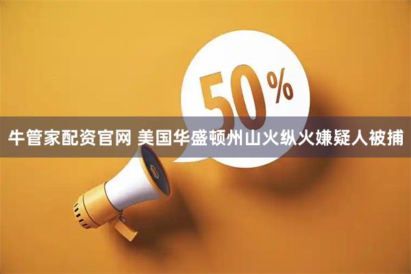 牛管家配资官网 美国华盛顿州山火纵火嫌疑人被捕